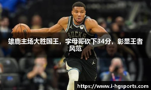 雄鹿主场大胜国王，字母哥砍下34分，彰显王者风范