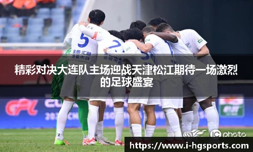 精彩对决大连队主场迎战天津松江期待一场激烈的足球盛宴