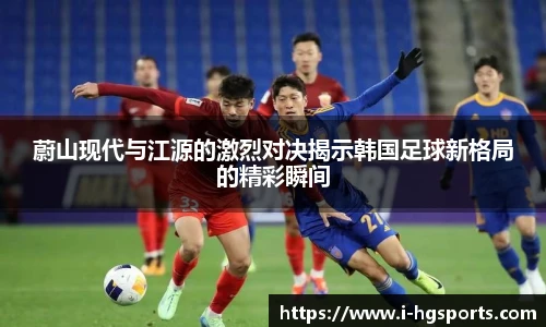 蔚山现代与江源的激烈对决揭示韩国足球新格局的精彩瞬间