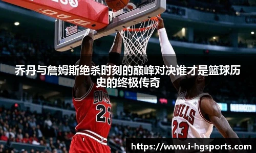 乔丹与詹姆斯绝杀时刻的巅峰对决谁才是篮球历史的终极传奇