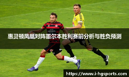 惠灵顿凤凰对阵墨尔本胜利赛前分析与胜负预测