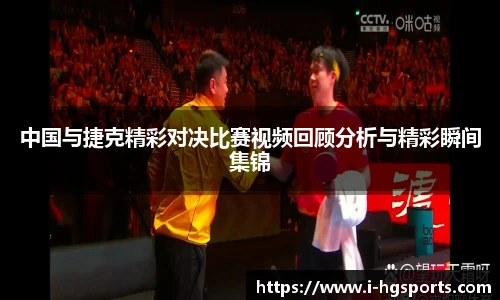 中国与捷克精彩对决比赛视频回顾分析与精彩瞬间集锦