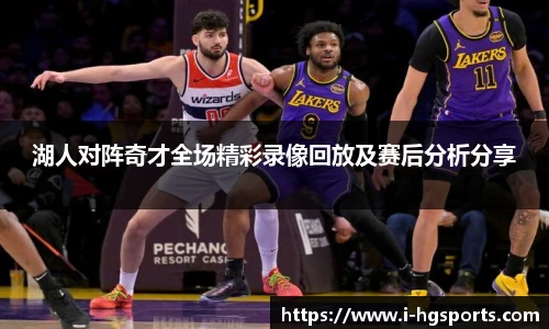 湖人对阵奇才全场精彩录像回放及赛后分析分享
