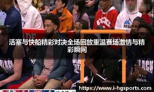 活塞与快船精彩对决全场回放重温赛场激情与精彩瞬间