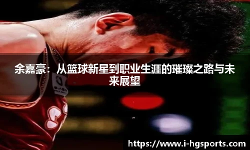 余嘉豪：从篮球新星到职业生涯的璀璨之路与未来展望