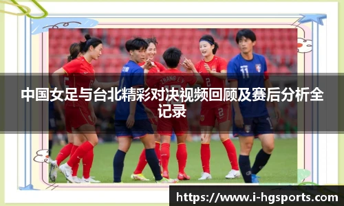 中国女足与台北精彩对决视频回顾及赛后分析全记录
