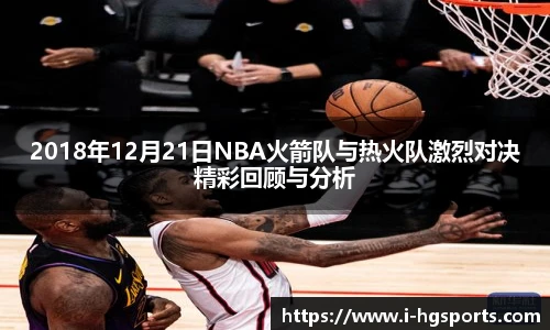 2018年12月21日NBA火箭队与热火队激烈对决精彩回顾与分析