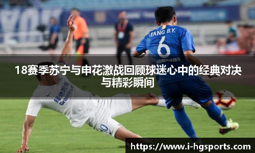 18赛季苏宁与申花激战回顾球迷心中的经典对决与精彩瞬间