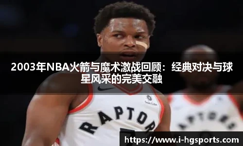 2003年NBA火箭与魔术激战回顾：经典对决与球星风采的完美交融