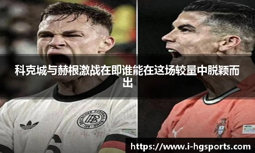 科克城与赫根激战在即谁能在这场较量中脱颖而出