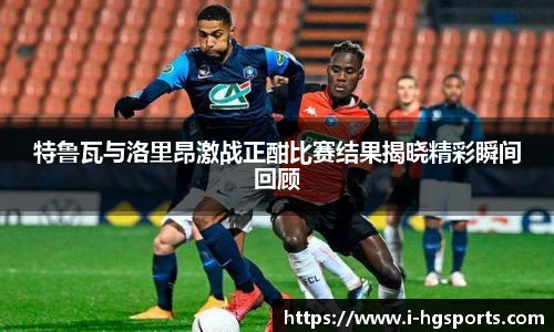 特鲁瓦与洛里昂激战正酣比赛结果揭晓精彩瞬间回顾