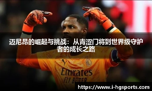 迈尼昂的崛起与挑战：从青涩门将到世界级守护者的成长之路